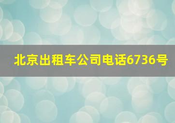 北京出租车公司电话6736号