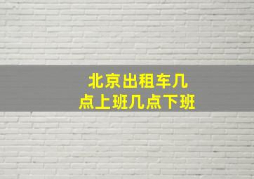 北京出租车几点上班几点下班