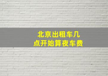 北京出租车几点开始算夜车费