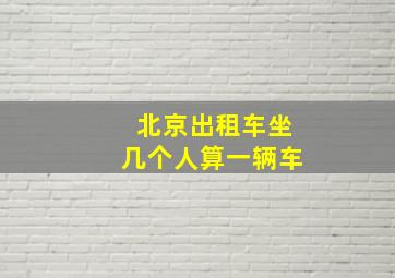 北京出租车坐几个人算一辆车