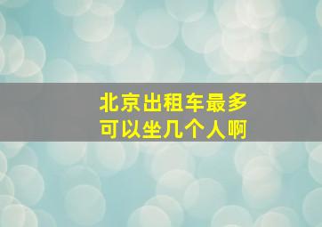 北京出租车最多可以坐几个人啊