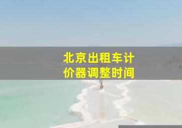 北京出租车计价器调整时间