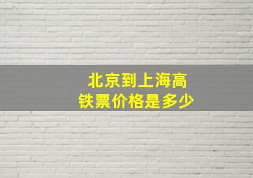 北京到上海高铁票价格是多少