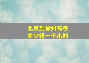 北京到徐州高铁多少钱一个小时