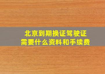 北京到期换证驾驶证需要什么资料和手续费