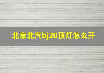 北京北汽bj20顶灯怎么开