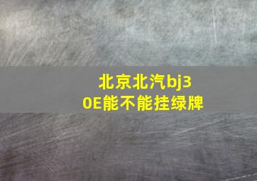 北京北汽bj30E能不能挂绿牌