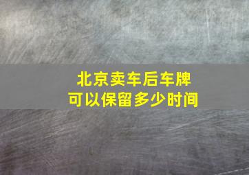 北京卖车后车牌可以保留多少时间