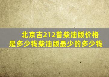 北京吉212普柴油版价格是多少钱柴油版最少的多少钱