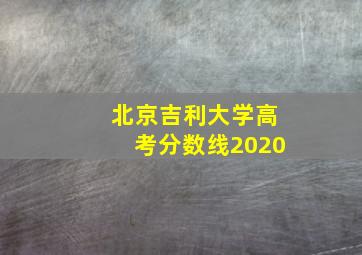 北京吉利大学高考分数线2020