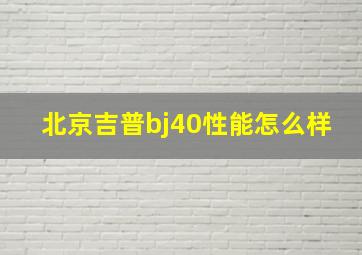 北京吉普bj40性能怎么样