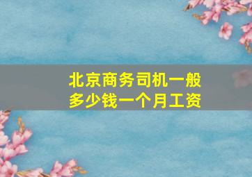 北京商务司机一般多少钱一个月工资