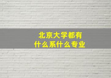 北京大学都有什么系什么专业