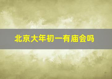 北京大年初一有庙会吗