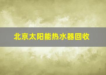 北京太阳能热水器回收