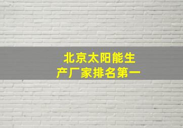 北京太阳能生产厂家排名第一