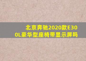 北京奔驰2020款E300L豪华型座椅带显示屏吗