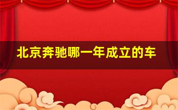 北京奔驰哪一年成立的车