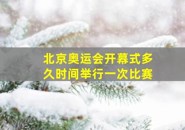 北京奥运会开幕式多久时间举行一次比赛