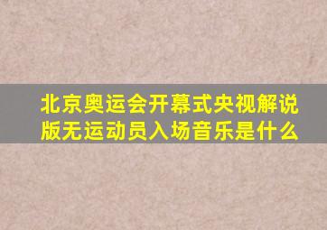 北京奥运会开幕式央视解说版无运动员入场音乐是什么