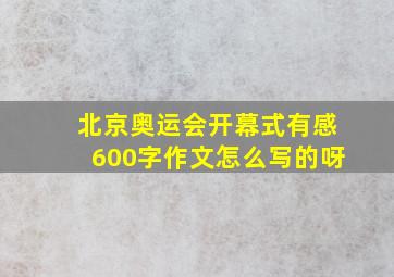 北京奥运会开幕式有感600字作文怎么写的呀