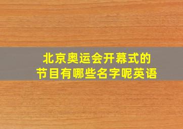 北京奥运会开幕式的节目有哪些名字呢英语