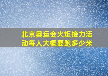 北京奥运会火炬接力活动每人大概要跑多少米