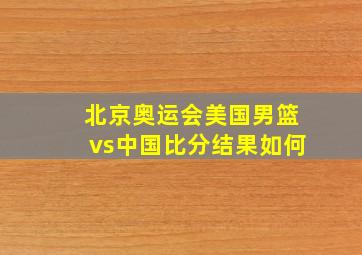 北京奥运会美国男篮vs中国比分结果如何