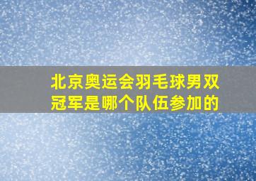 北京奥运会羽毛球男双冠军是哪个队伍参加的