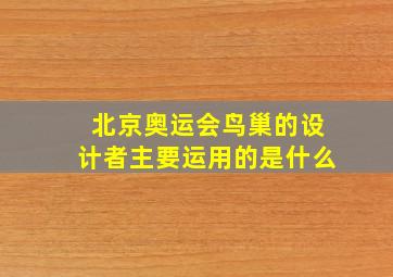 北京奥运会鸟巢的设计者主要运用的是什么