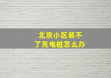 北京小区装不了充电桩怎么办