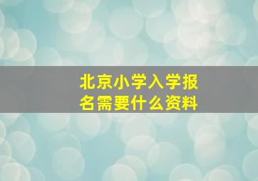 北京小学入学报名需要什么资料