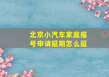 北京小汽车家庭摇号申请延期怎么延