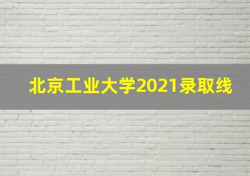 北京工业大学2021录取线