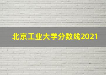 北京工业大学分数线2021