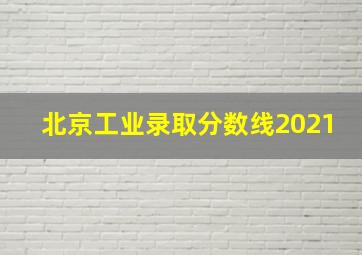 北京工业录取分数线2021