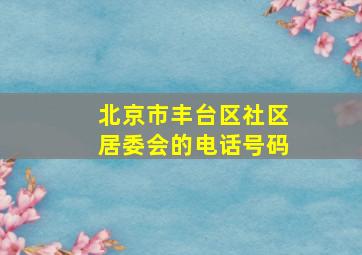 北京市丰台区社区居委会的电话号码