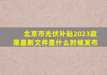 北京市光伏补贴2023政策最新文件是什么时候发布