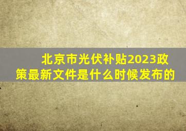 北京市光伏补贴2023政策最新文件是什么时候发布的