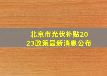 北京市光伏补贴2023政策最新消息公布