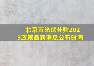 北京市光伏补贴2023政策最新消息公布时间