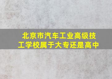 北京市汽车工业高级技工学校属于大专还是高中