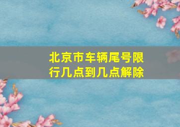 北京市车辆尾号限行几点到几点解除