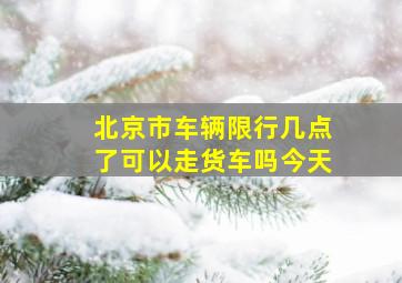 北京市车辆限行几点了可以走货车吗今天