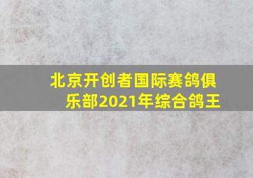 北京开创者国际赛鸽俱乐部2021年综合鸽王