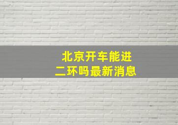 北京开车能进二环吗最新消息