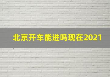 北京开车能进吗现在2021