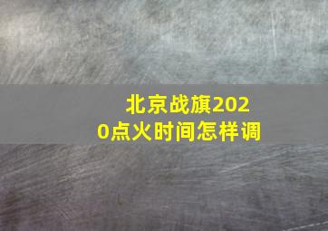 北京战旗2020点火时间怎样调