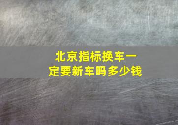 北京指标换车一定要新车吗多少钱