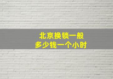 北京换锁一般多少钱一个小时